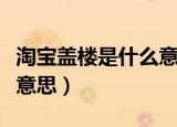 淘宝盖楼是什么意思（双十一淘宝盖楼是什么意思）