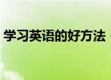 学习英语的好方法（学习英语的好方法简述）