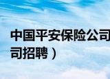 中国平安保险公司招聘话术（中国平安保险公司招聘）