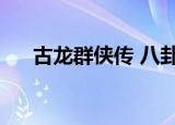 古龙群侠传 八卦（古龙群侠传八卦图）