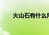 火山石有什么用（火山石用途介绍）