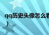 qq历史头像怎么看（查看QQ历史头像的步骤）