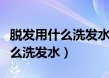 脱发用什么洗发水好可以防止脱发（脱发用什么洗发水）