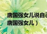 唐国强女儿说自己妈妈情绪什么,钻牛角尖（唐国强女儿）