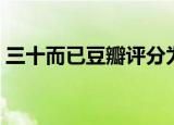 三十而已豆瓣评分为什么低（三十而已豆瓣）