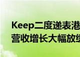 Keep二度递表港交所，营销“超级加倍”，营收增长大幅放缓