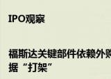 IPO观察|福斯达关键部件依赖外购未进行风险提示 采购数据与客户数据“打架”