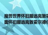 魔兽世界怀旧服逃离敦霍尔德任务如何完成（在魔兽世界里面怀旧服逃离敦霍尔德任务攻略）