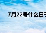 7月22号什么日子（7月22号日子简介）