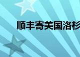 顺丰寄美国洛杉矶费用（顺丰寄美国）
