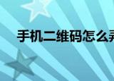 手机二维码怎么弄（手机二维码怎么用）