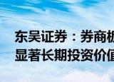 东吴证券：券商板块估值处于历史低位 具有显著长期投资价值