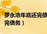 罗永浩年底还完债（罗永浩辟谣最早下个月还完债务）
