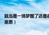 就当是一场梦醒了还是很感动什么梗（就当是一场梦是什么意思）