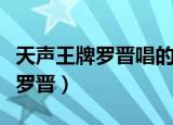天声王牌罗晋唱的龙的传人谁唱的（天声王牌罗晋）