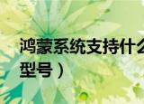 鸿蒙系统支持什么型号（鸿蒙系统支持50个型号）