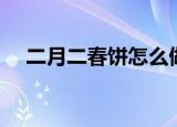 二月二春饼怎么做（二月二春饼的做法）