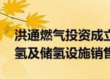 洪通燃气投资成立新公司 经营范围含站用加氢及储氢设施销售