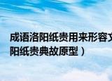 成语洛阳纸贵用来形容文章广受欢迎这个典故的原型是（洛阳纸贵典故原型）