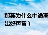 那英为什么中途离开好声音（那英为什么被踢出好声音）