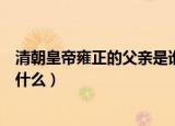 清朝皇帝雍正的父亲是谁儿子是谁（清朝皇帝雍正的父亲叫什么）