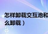 怎样卸载交互池和变形器（交互池和变形器怎么卸载）