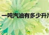 一吨汽油有多少升汽油（一吨汽油有多少升）