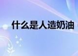 什么是人造奶油（科普人造奶油的知识）