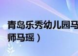 青岛乐秀幼儿园马瑶视频（青岛乐秀幼儿园幼师马瑶）