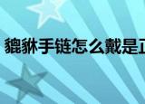 貔貅手链怎么戴是正确的（貔貅手链怎么戴）