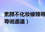 素颜不化妆被领导说邋遢了（素颜不化妆被领导说邋遢）