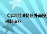 《深圳经济特区外商投资条例》11月实施 鼓励外商投资先进制造业