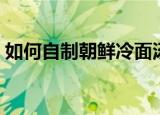 如何自制朝鲜冷面汤料（制作冷面汤料步骤）