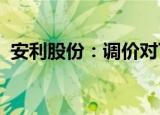 安利股份：调价对下游的传导有一定滞后性