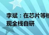 李斌：在芯片等核心技术领域 蔚来致力于实现全栈自研
