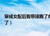 穿成女配后我带球跑了免费阅读全文（穿成女配后我带球跑了）