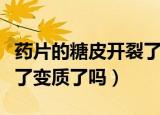 药片的糖皮开裂了还能吃吗（药片的糖皮开裂了变质了吗）