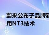 蔚来公布子品牌新进展 大众化市场品牌会使用NT3技术