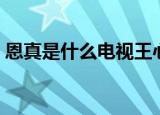 恩真是什么电视王心凌（恩真的电视剧简介）