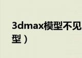 3dmax模型不见了是怎么回事（3d max模型）