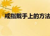 戒指戴手上的方法（关于戒指戴法的介绍）