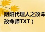 阴阳代理人之改命师百度百科（阴阳代理人之改命师TXT）