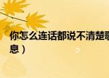 你怎么连话都说不清楚歌词（你怎么连话都说不清楚歌曲信息）