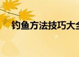 钓鱼方法技巧大全（钓鱼方法技巧总结）