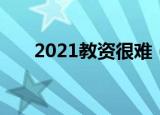2021教资很难（2021年教资太难了）