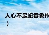 人心不足蛇吞象作文800字（人心不古蛇吞象）
