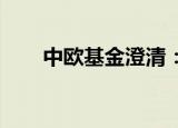 中欧基金澄清：葛兰离职为不实信息