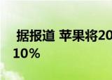  据报道 苹果将2019年iPhone的产量提高了10％
