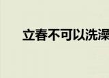 立春不可以洗澡吗（立春可以洗澡吗）