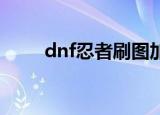 dnf忍者刷图加点（下面介绍一下）